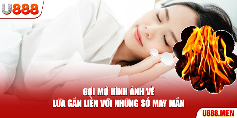 Nằm Mơ Thấy Lửa Đánh Con Gì? Giải Mã 6 Giấc Mộng Cực Chuẩn Gợi mở hình ảnh về lửa gắn liền với những số may mắn